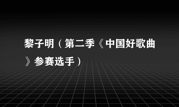 黎子明（第二季《中国好歌曲》参赛选手）