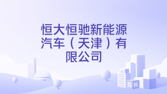 恒大恒驰新能源汽车（天津）有限公司
