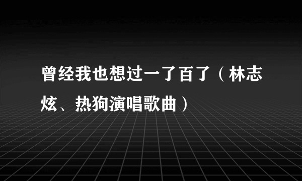 曾经我也想过一了百了（林志炫、热狗演唱歌曲）