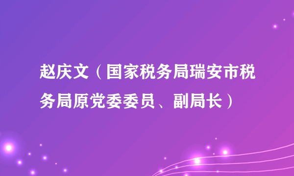 赵庆文(国家税务局瑞安市税务局原党委委员、副局长)