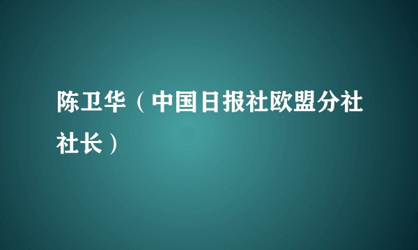 陈卫华（中国日报社欧盟分社社长）