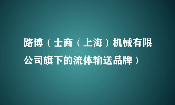 路博（士商（上海）机械有限公司旗下的流体输送品牌）