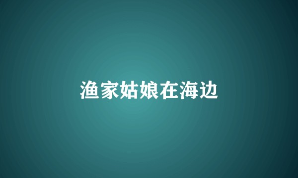 渔家姑娘在海边