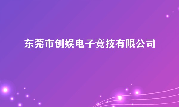 东莞市创娱电子竞技有限公司