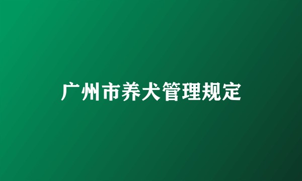 广州市养犬管理规定