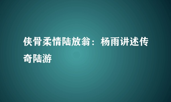 侠骨柔情陆放翁：杨雨讲述传奇陆游
