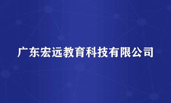 广东宏远教育科技有限公司