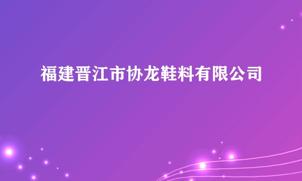 福建晋江市协龙鞋料有限公司