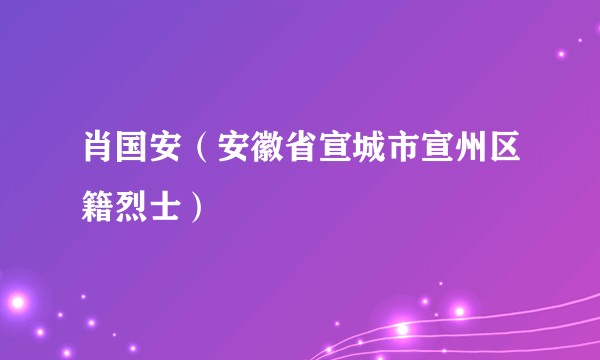 肖国安（安徽省宣城市宣州区籍烈士）