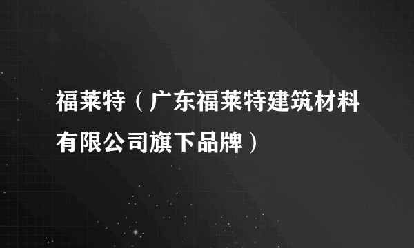 福莱特（广东福莱特建筑材料有限公司旗下品牌）