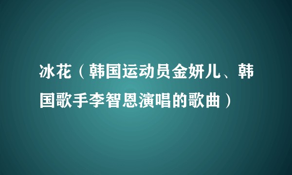 冰花（韩国运动员金妍儿、韩国歌手李智恩演唱的歌曲）
