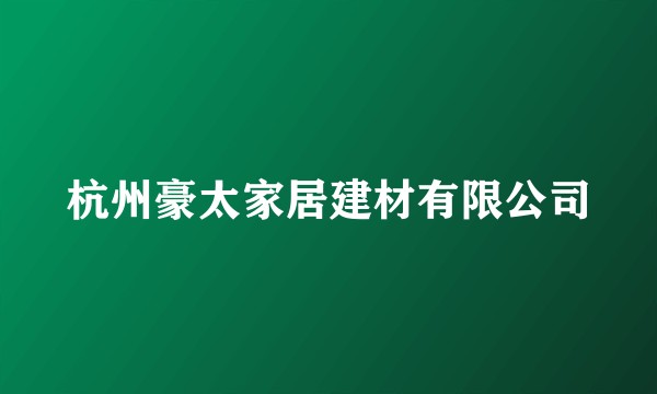 杭州豪太家居建材有限公司