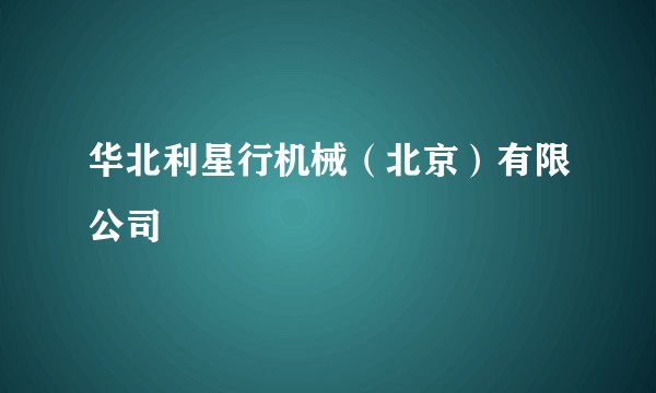 华北利星行机械(北京)有限公司