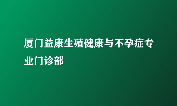 厦门益康生殖健康与不孕症专业门诊部