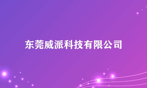 东莞威派科技有限公司