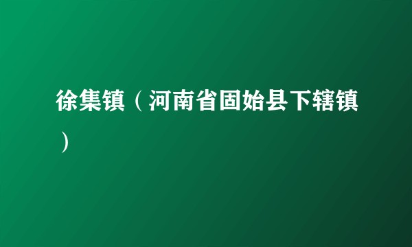 徐集镇(河南省固始县下辖镇)