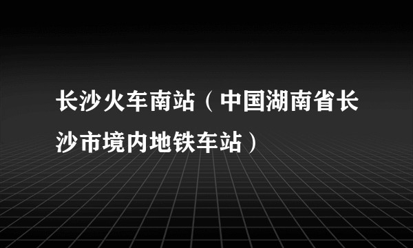 长沙火车南站（中国湖南省长沙市境内地铁车站）
