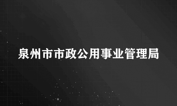 泉州市市政公用事业管理局