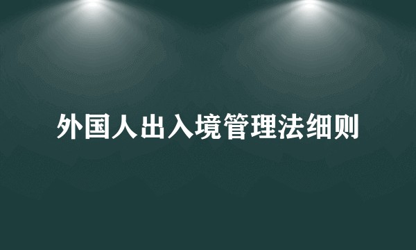 外国人出入境管理法细则