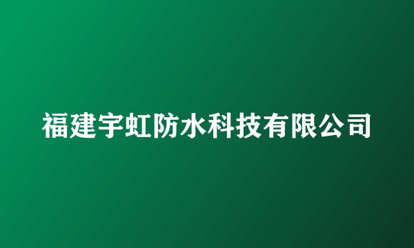 福建宇虹防水科技有限公司