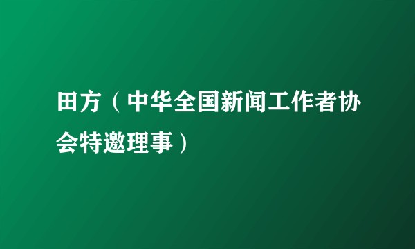 田方（中华全国新闻工作者协会特邀理事）