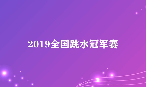 2019全国跳水冠军赛