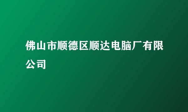 佛山市顺德区顺达电脑厂有限公司