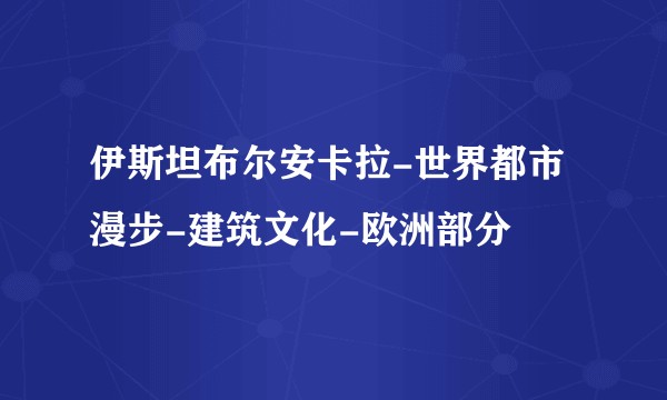 伊斯坦布尔安卡拉-世界都市漫步-建筑文化-欧洲部分