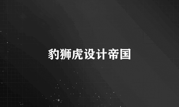 豹狮虎设计帝国