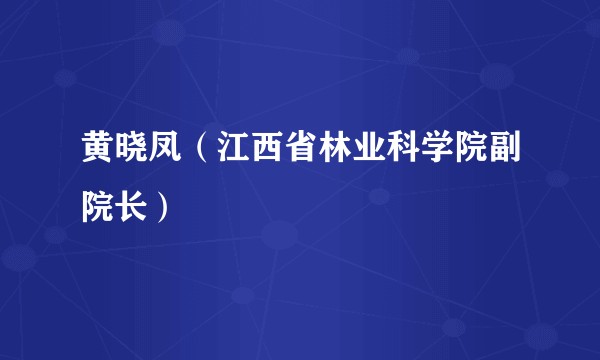 黄晓凤（江西省林业科学院副院长）