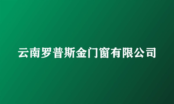 云南罗普斯金门窗有限公司