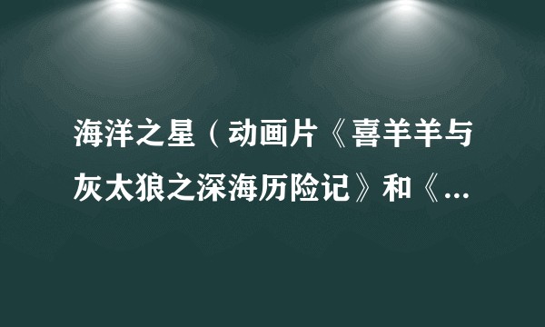 海洋之星(动画片《喜羊羊与灰太狼之深海历险记》和《喜羊羊与灰太狼之守护》中的道具)
