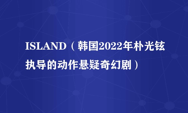 ISLAND（韩国2022年朴光铉执导的动作悬疑奇幻剧）
