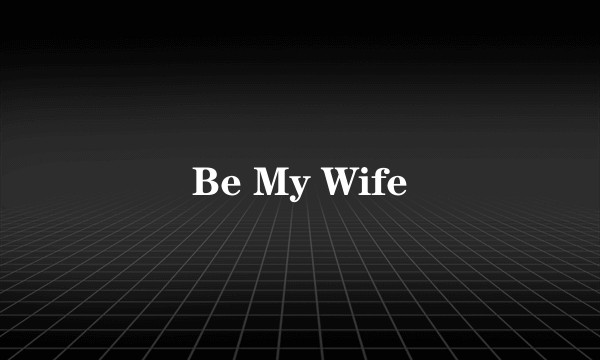 Be My Wife