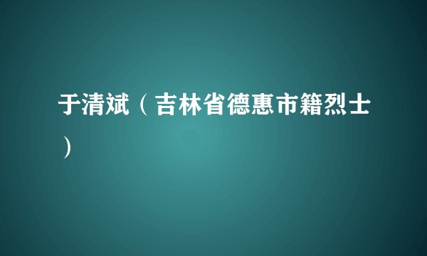 于清斌（吉林省德惠市籍烈士）