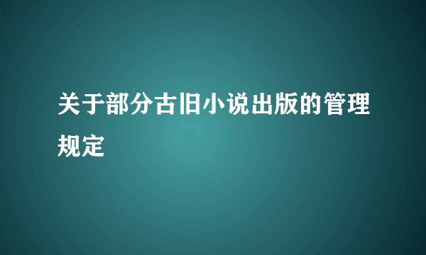 关于部分古旧小说出版的管理规定