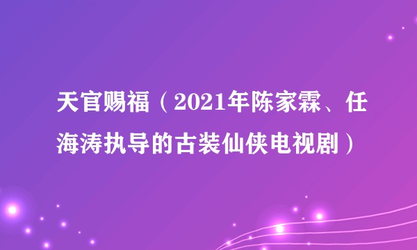 天官赐福(2021年陈家霖、任海涛执导的古装仙侠电视剧)