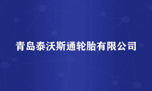 青岛泰沃斯通轮胎有限公司