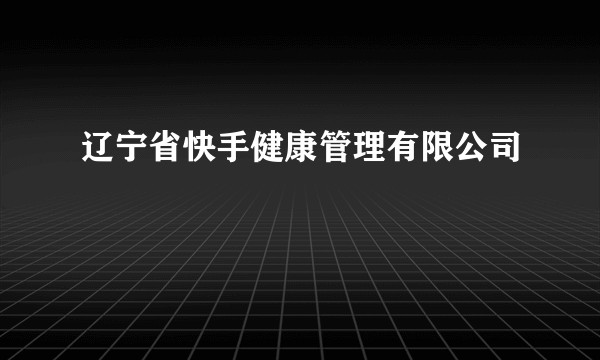 辽宁省快手健康管理有限公司