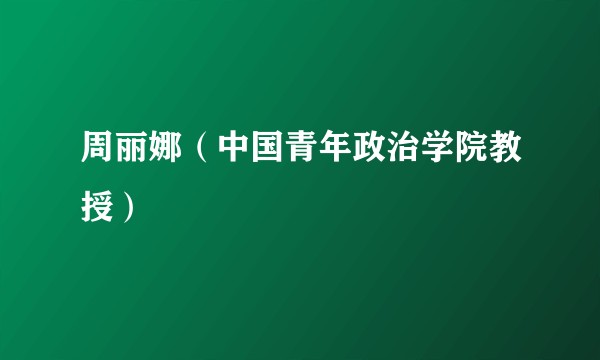 周丽娜（中国青年政治学院教授）