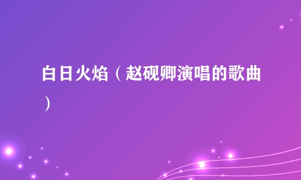 白日火焰（赵砚卿演唱的歌曲）