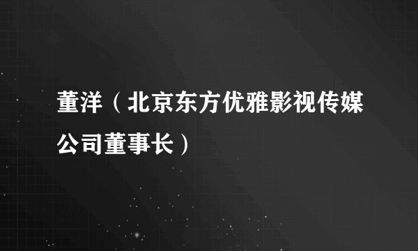 董洋（北京东方优雅影视传媒公司董事长）