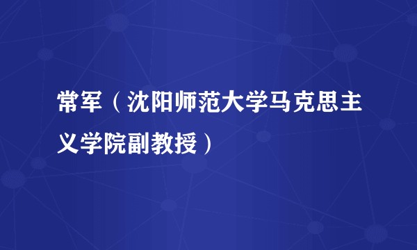 常军（沈阳师范大学马克思主义学院副教授）