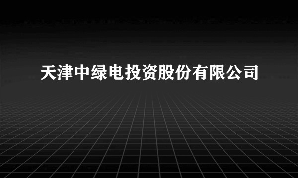 天津中绿电投资股份有限公司