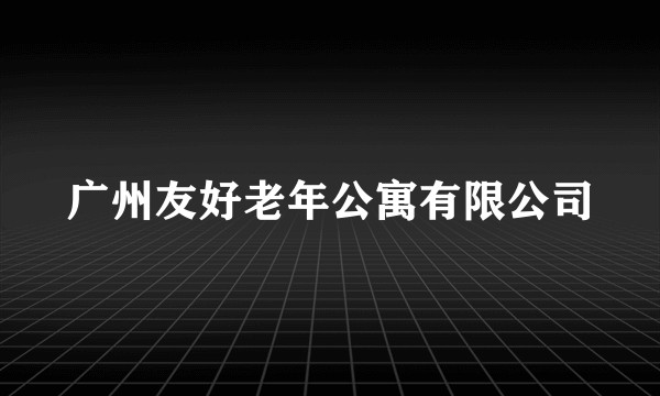 广州友好老年公寓有限公司