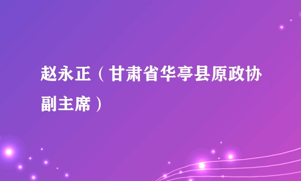 赵永正（甘肃省华亭县原政协副主席）