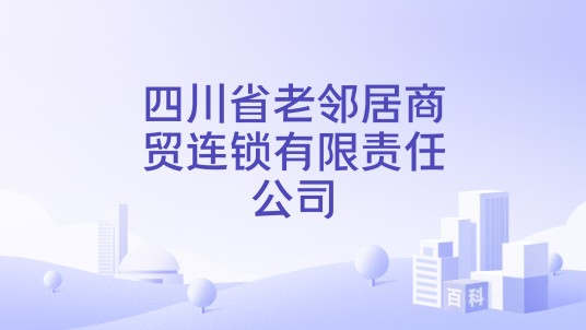 四川省老邻居商贸连锁有限责任公司