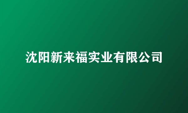 沈阳新来福实业有限公司