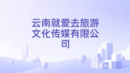 云南就爱去旅游文化传媒有限公司