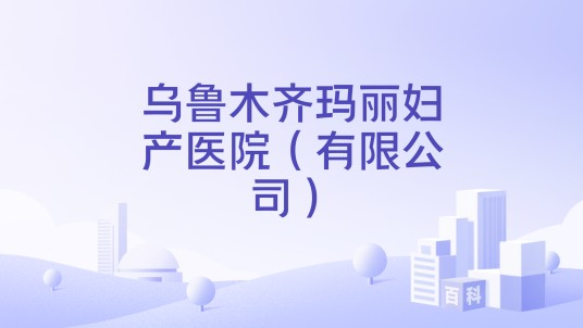 乌鲁木齐玛丽妇产医院（有限公司）